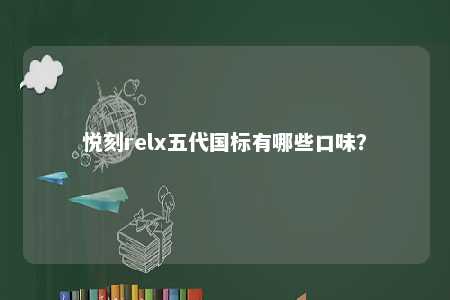 悦刻relx五代国标有哪些口味
？ 